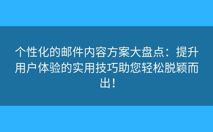 個性化的郵件內(nèi)容方案大盤點(diǎn)：提升用戶體驗(yàn)的實(shí)用技巧助您輕松脫穎而出！