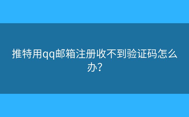 推特用qq郵箱注冊收不到驗證碼怎么辦？