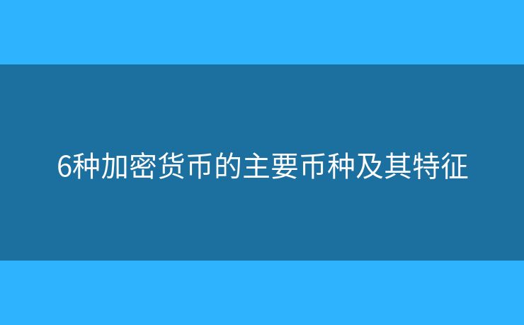 6種加密貨幣的主要幣種及其特征