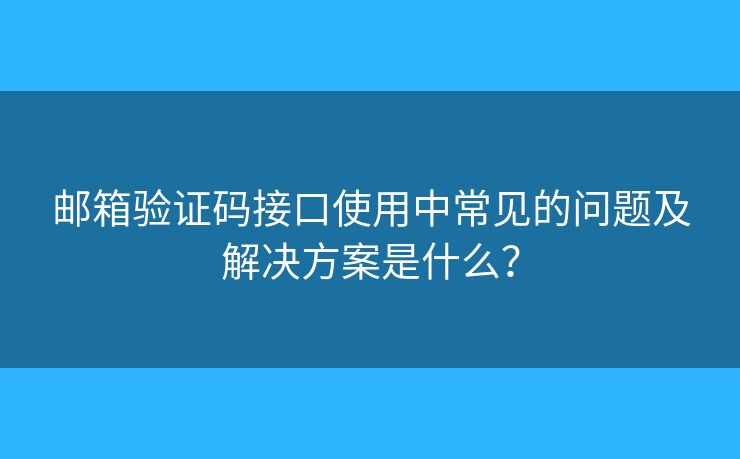郵箱驗(yàn)證碼接口使用中常見(jiàn)的問(wèn)題及解決方案是什么？