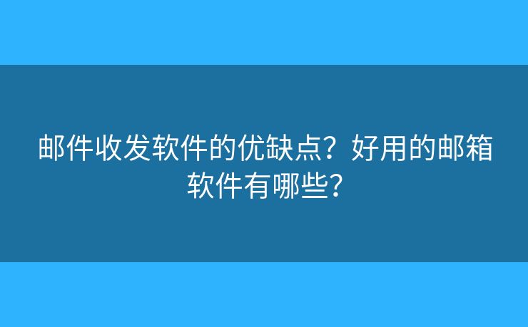 郵件收發(fā)軟件的優(yōu)缺點(diǎn)？好用的郵箱軟件有哪些？