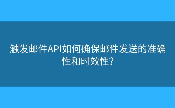 觸發(fā)郵件API如何確保郵件發(fā)送的準(zhǔn)確性和時(shí)效性？