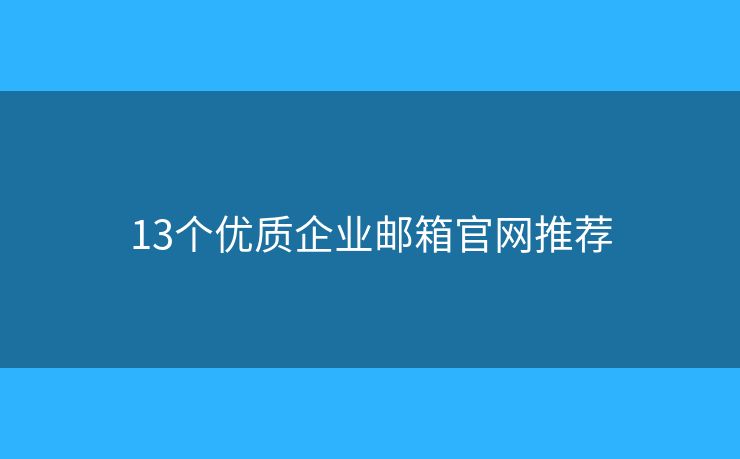 13個(gè)優(yōu)質(zhì)企業(yè)郵箱官網(wǎng)推薦