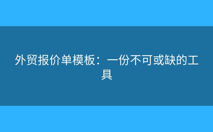 外貿(mào)報價單模板：一份不可或缺的工具