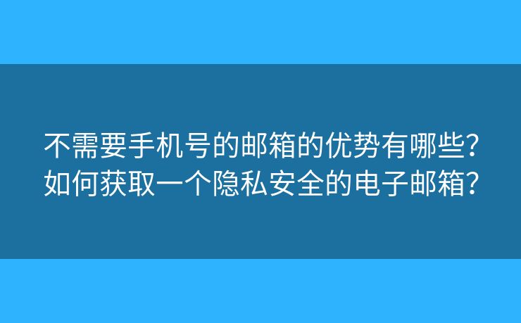 不需要手機(jī)號(hào)的郵箱的優(yōu)勢(shì)有哪些？如何獲取一個(gè)隱私安全的電子郵箱？