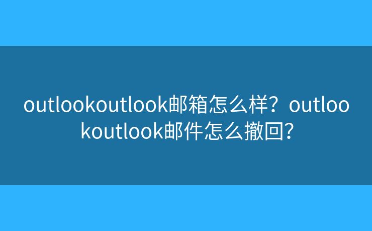 outlookoutlook郵箱怎么樣？outlookoutlook郵件怎么撤回？