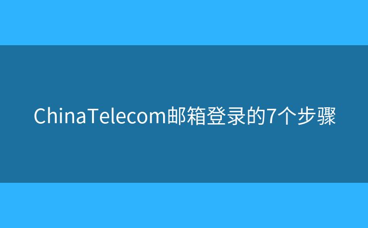 ChinaTelecom郵箱登錄的7個(gè)步驟