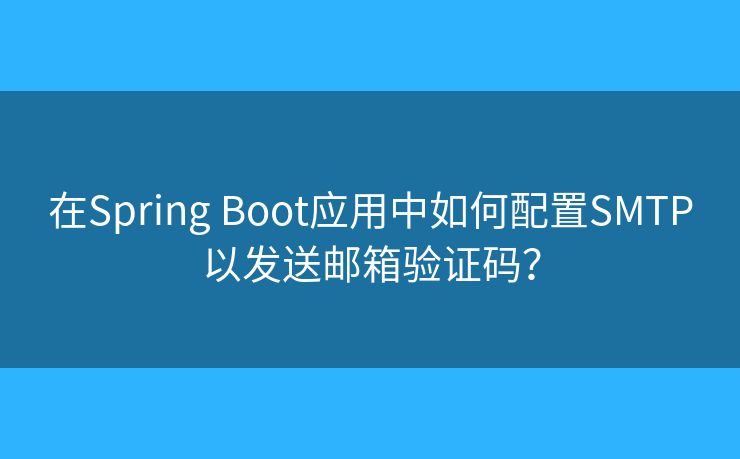 在Spring Boot應(yīng)用中如何配置SMTP以發(fā)送郵箱驗證碼？