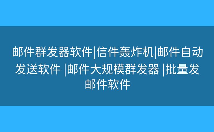 郵件群發(fā)器軟件|信件轟炸機|郵件自動發(fā)送軟件 |郵件大規(guī)模群發(fā)器 |批量發(fā)郵件軟件