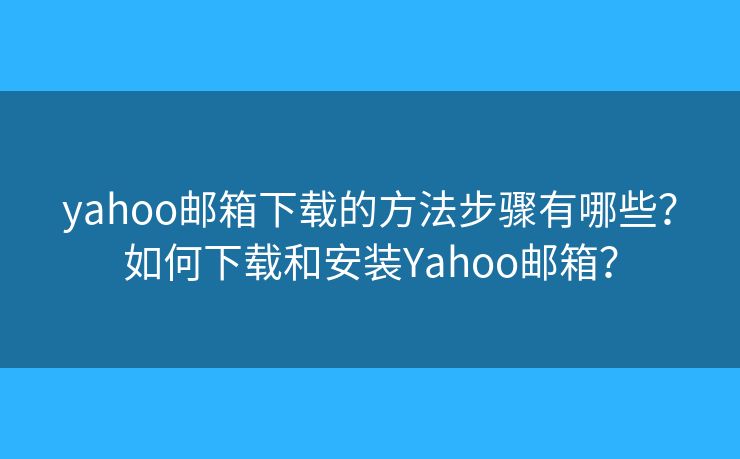 yahoo郵箱下載的方法步驟有哪些？如何下載和安裝Yahoo郵箱？