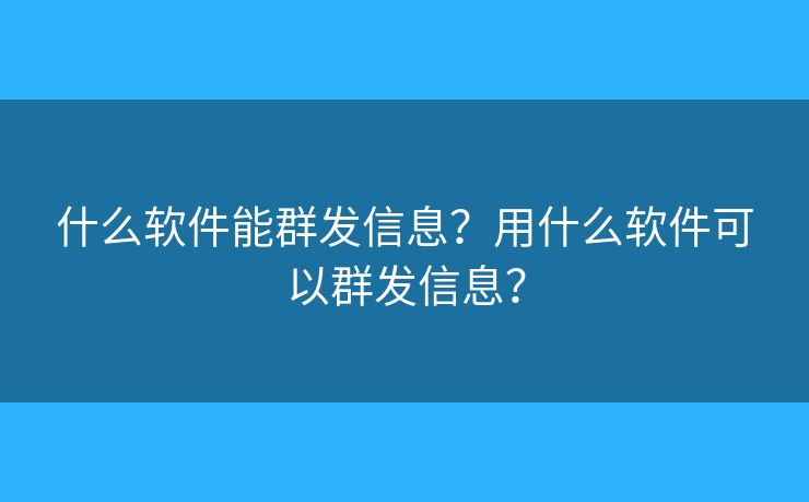 什么軟件能群發(fā)信息？用什么軟件可以群發(fā)信息？