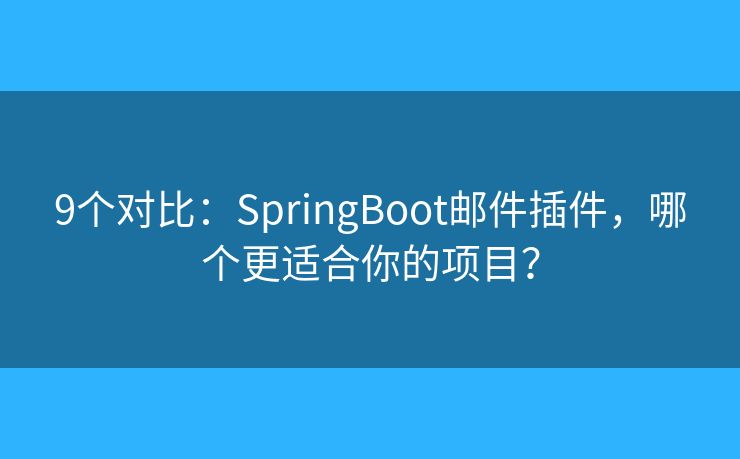 9個對比：SpringBoot郵件插件，哪個更適合你的項(xiàng)目？