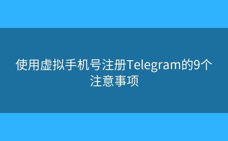 使用虛擬手機(jī)號(hào)注冊(cè)Telegram的9個(gè)注意事項(xiàng)