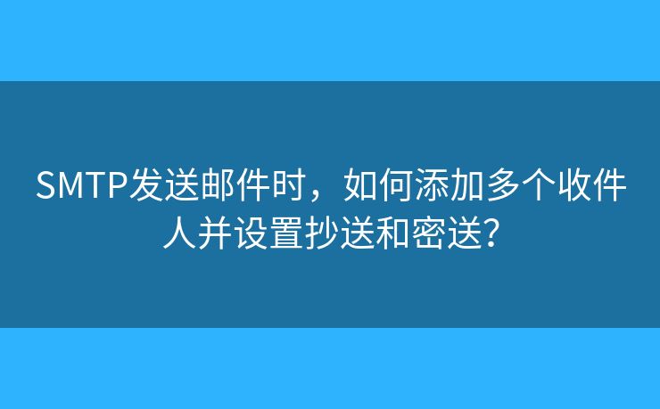 SMTP發(fā)送郵件時，如何添加多個收件人并設(shè)置抄送和密送？