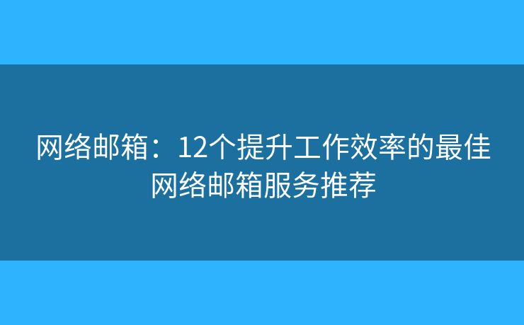 網(wǎng)絡(luò)郵箱：12個(gè)提升工作效率的最佳網(wǎng)絡(luò)郵箱服務(wù)推薦