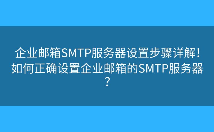 企業(yè)郵箱SMTP服務(wù)器設(shè)置步驟詳解！如何正確設(shè)置企業(yè)郵箱的SMTP服務(wù)器？