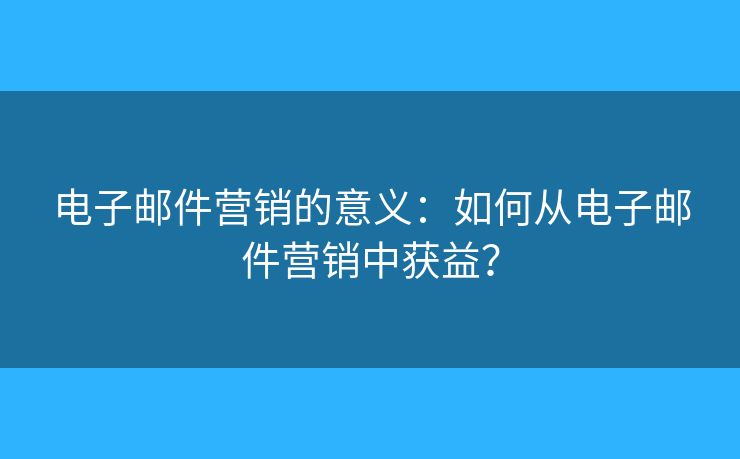 電子郵件營銷的意義：如何從電子郵件營銷中獲益？