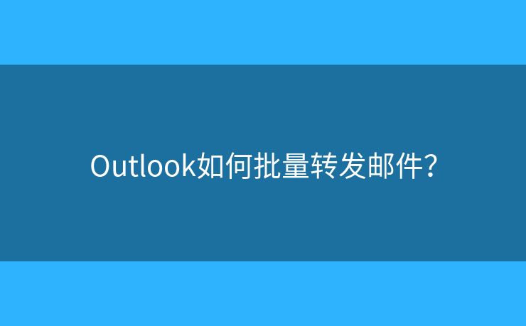 Outlook如何批量轉(zhuǎn)發(fā)郵件？