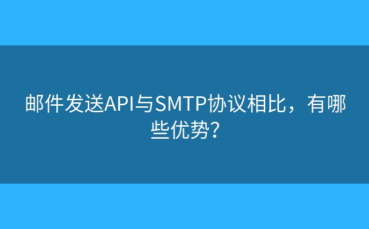 郵件發(fā)送API與SMTP協(xié)議相比，有哪些優(yōu)勢？