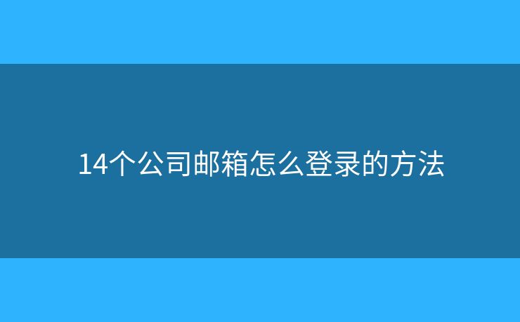 14個公司郵箱怎么登錄的方法