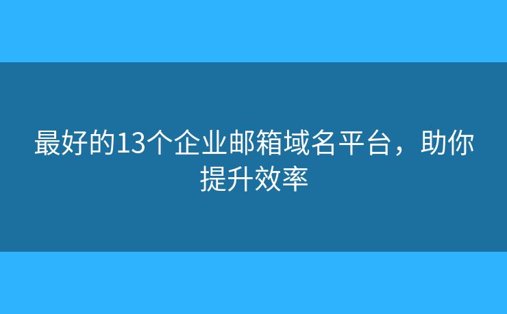 最好的13個(gè)企業(yè)郵箱域名平臺(tái)，助你提升效率