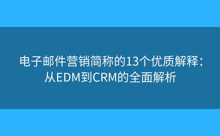電子郵件營銷簡稱的13個優(yōu)質(zhì)解釋：從EDM到CRM的全面解析