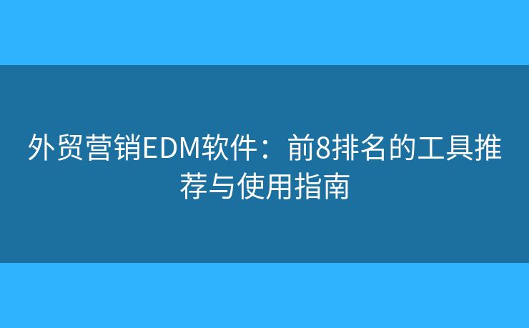 外貿(mào)營銷EDM軟件：前8排名的工具推薦與使用指南