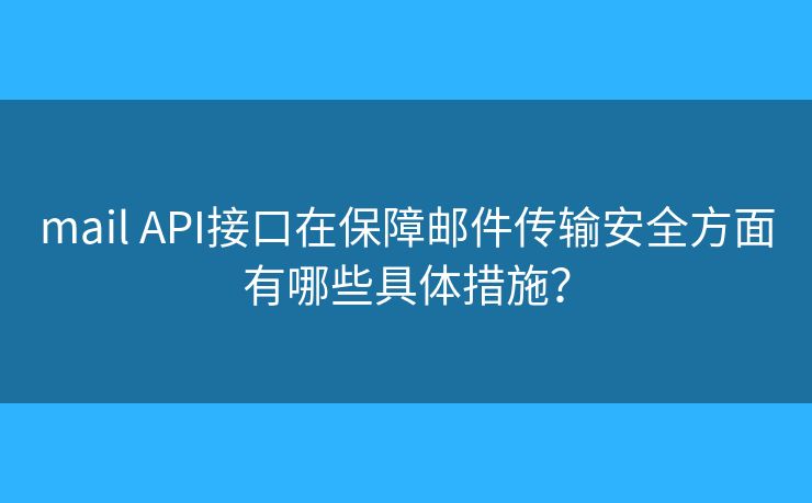 mail API接口在保障郵件傳輸安全方面有哪些具體措施？