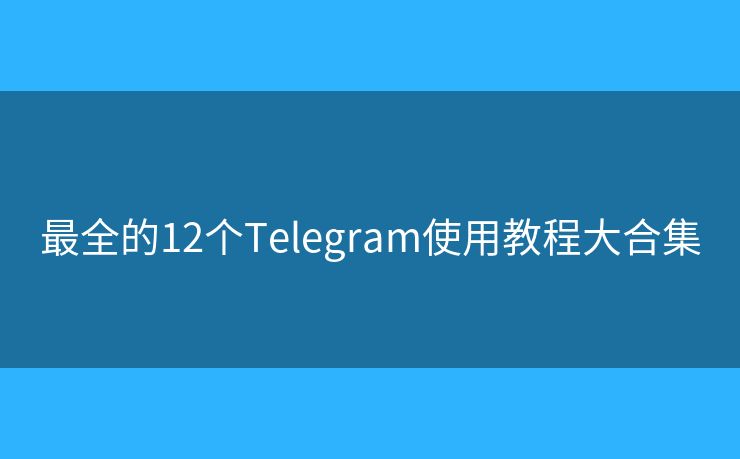 最全的12個Telegram使用教程大合集