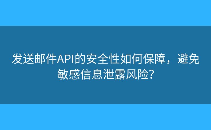 發(fā)送郵件API的安全性如何保障，避免敏感信息泄露風險？