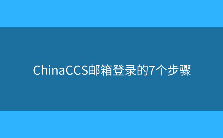 ChinaCCS郵箱登錄的7個步驟