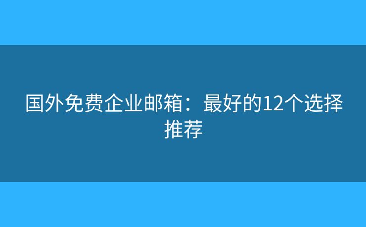 國(guó)外免費(fèi)企業(yè)郵箱：最好的12個(gè)選擇推薦