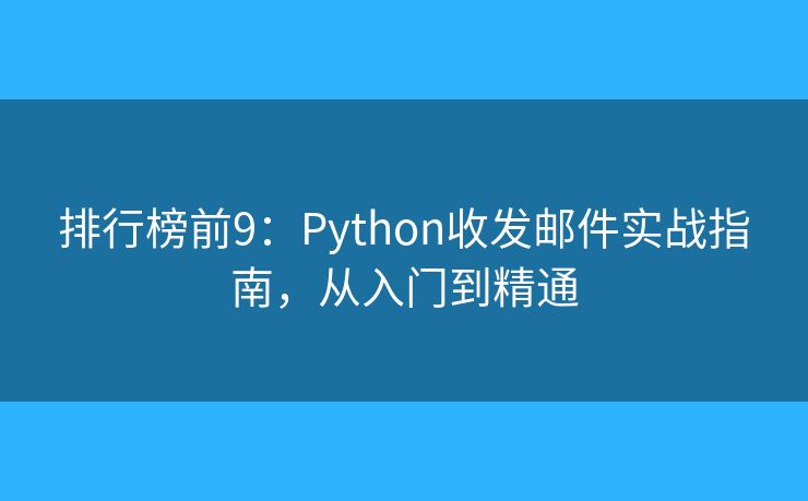 排行榜前9：Python收發(fā)郵件實(shí)戰(zhàn)指南，從入門到精通