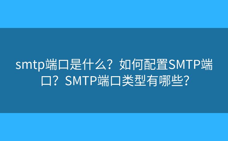 smtp端口是什么？如何配置SMTP端口？SMTP端口類型有哪些？