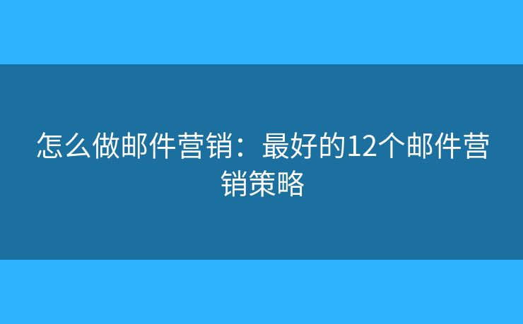 怎么做郵件營銷：最好的12個(gè)郵件營銷策略
