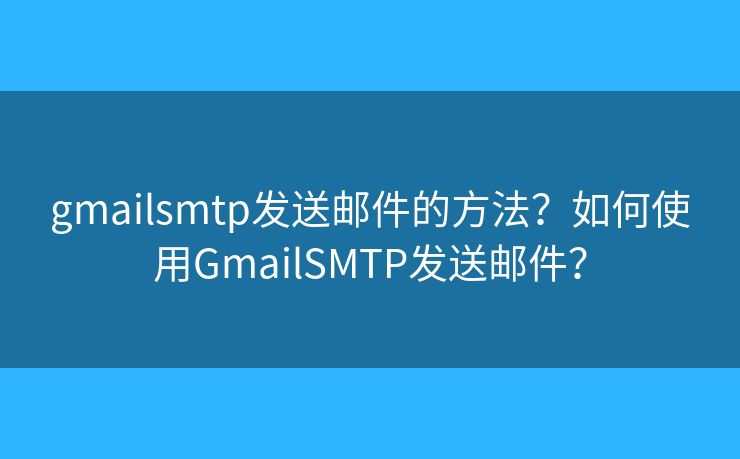 gmailsmtp發(fā)送郵件的方法？如何使用GmailSMTP發(fā)送郵件？