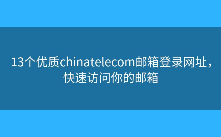 13個(gè)優(yōu)質(zhì)chinatelecom郵箱登錄網(wǎng)址，快速訪問(wèn)你的郵箱