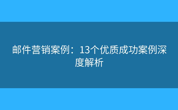郵件營銷案例：13個(gè)優(yōu)質(zhì)成功案例深度解析