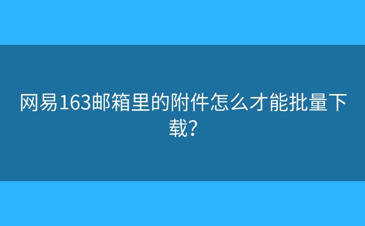 網易163郵箱里的附件怎么才能批量下載？