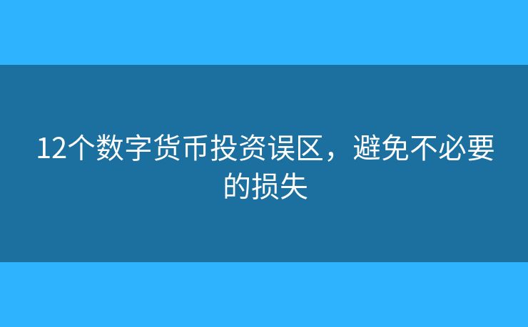 12個(gè)數(shù)字貨幣投資誤區(qū)，避免不必要的損失