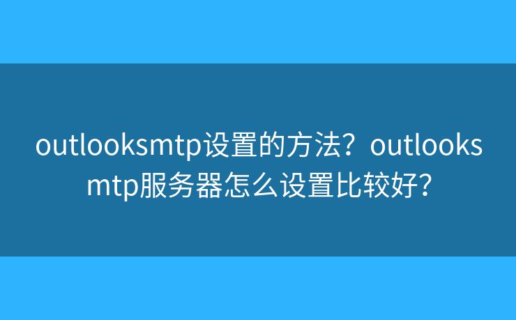 outlooksmtp設(shè)置的方法？outlooksmtp服務(wù)器怎么設(shè)置比較好？