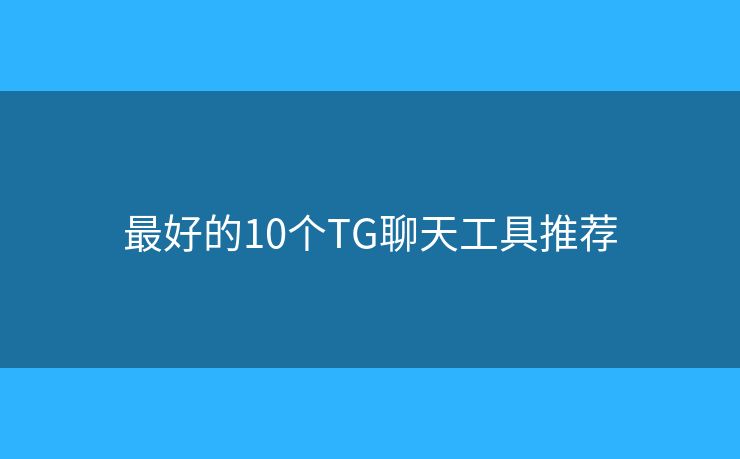 最好的10個TG聊天工具推薦