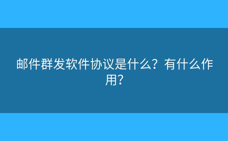 郵件群發(fā)軟件協(xié)議是什么？有什么作用？