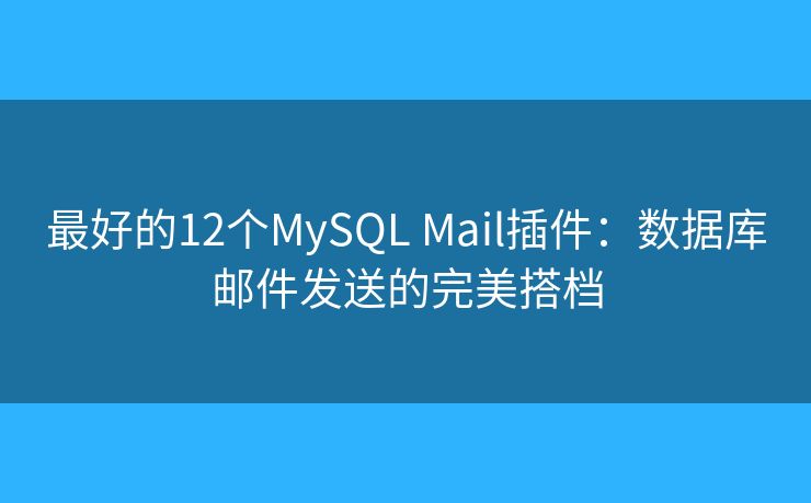 最好的12個(gè)MySQL Mail插件：數(shù)據(jù)庫郵件發(fā)送的完美搭檔