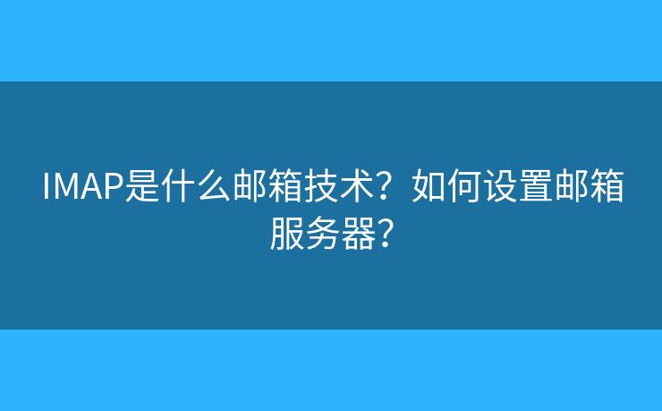 IMAP是什么郵箱技術？如何設置郵箱服務器？