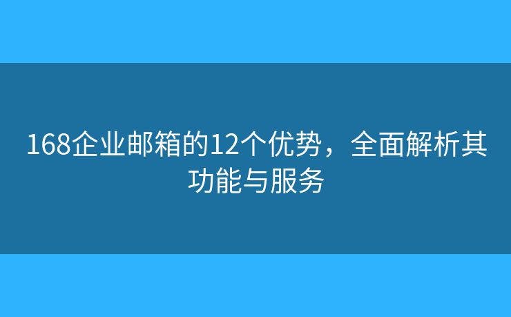 168企業(yè)郵箱的12個優(yōu)勢，全面解析其功能與服務(wù)