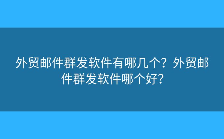 外貿(mào)郵件群發(fā)軟件有哪幾個？外貿(mào)郵件群發(fā)軟件哪個好？