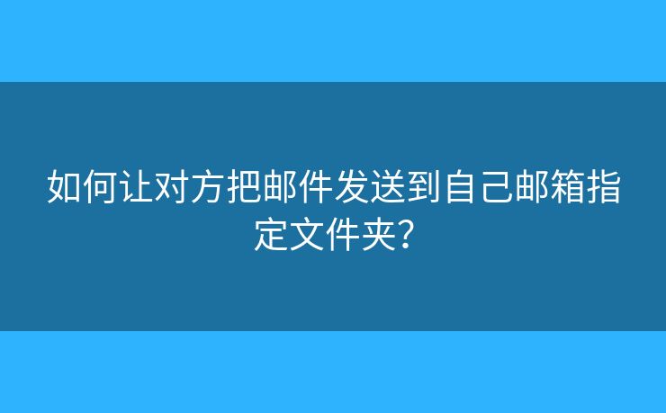 如何讓對方把郵件發(fā)送到自己郵箱指定文件夾？