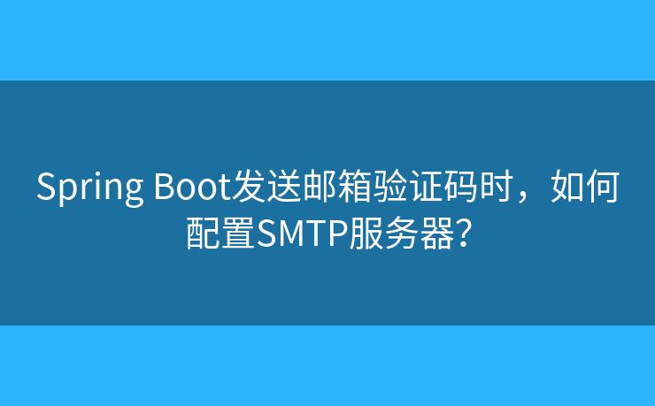 Spring Boot發(fā)送郵箱驗(yàn)證碼時(shí)，如何配置SMTP服務(wù)器？