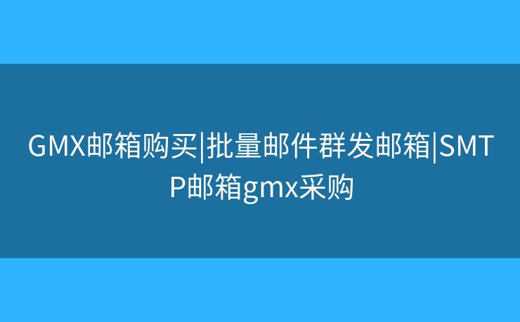 GMX郵箱購買|批量郵件群發(fā)郵箱|SMTP郵箱gmx采購